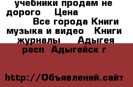 учебники продам не дорого  › Цена ­ ---------------- - Все города Книги, музыка и видео » Книги, журналы   . Адыгея респ.,Адыгейск г.